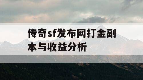 传奇sf发布网打金副本与收益分析