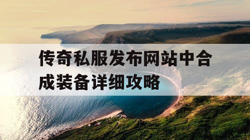 传奇私服发布网站中合成装备详细攻略