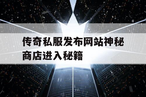 传奇私服发布网站神秘商店进入秘籍