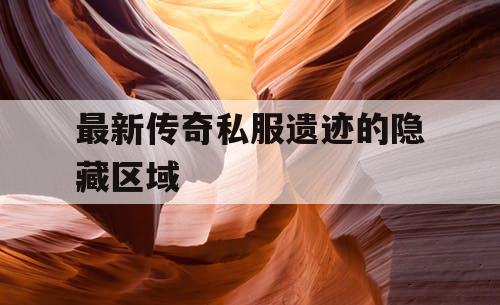 最新传奇私服遗迹的隐藏区域