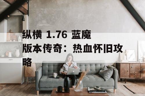 纵横 1.76 蓝魔版本传奇：热血怀旧攻略