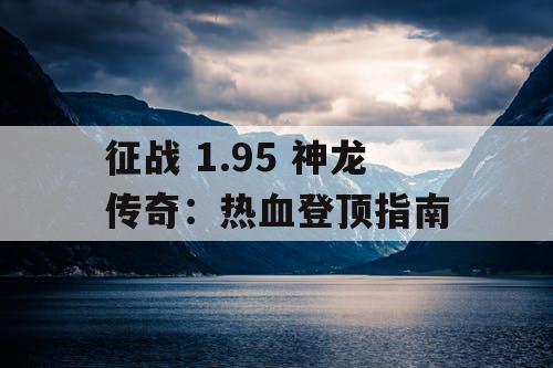 征战 1.95 神龙传奇：热血登顶指南