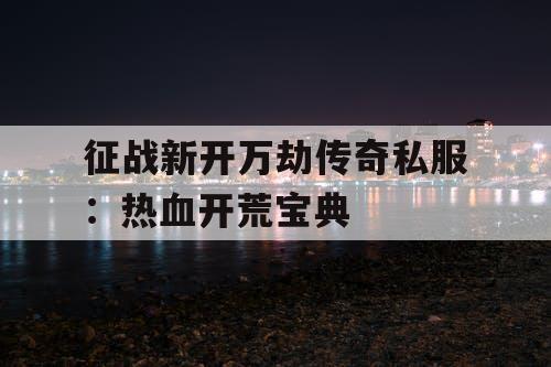 征战新开万劫传奇私服：热血开荒宝典