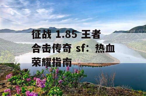 征战 1.85 王者合击传奇 sf：热血荣耀指南