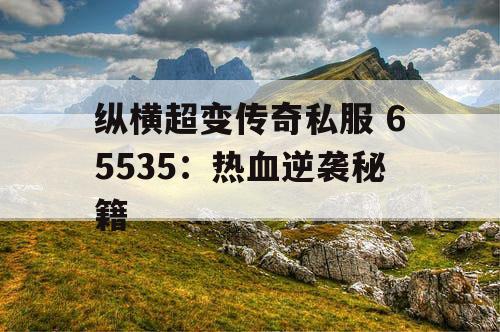 纵横超变传奇私服 65535：热血逆袭秘籍