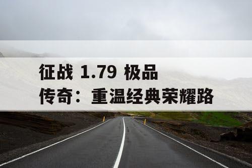征战 1.79 极品传奇：重温经典荣耀路