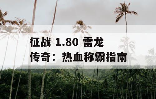 征战 1.80 雷龙传奇：热血称霸指南