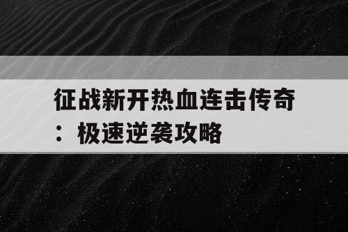 征战新开热血连击传奇：极速逆袭攻略