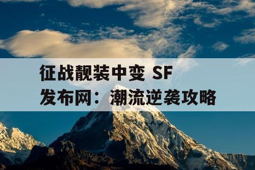 征战靓装中变 SF 发布网：潮流逆袭攻略