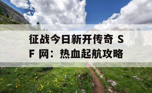 征战今日新开传奇 SF 网：热血起航攻略
