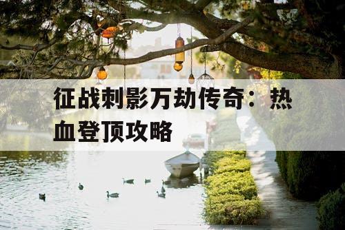 征战刺影万劫传奇：热血登顶攻略