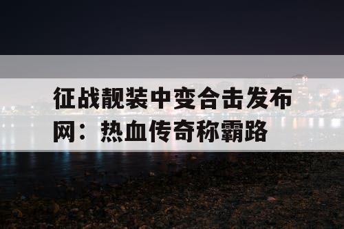 征战靓装中变合击发布网：热血传奇称霸路