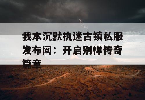 我本沉默执迷古镇私服发布网：开启别样传奇篇章