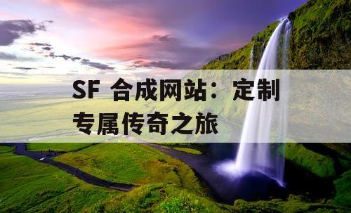SF 合成网站：定制专属传奇之旅