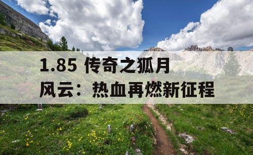 1.85 传奇之狐月风云：热血再燃新征程
