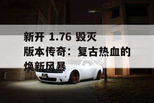 新开 1.76 毁灭版本传奇：复古热血的焕新风暴