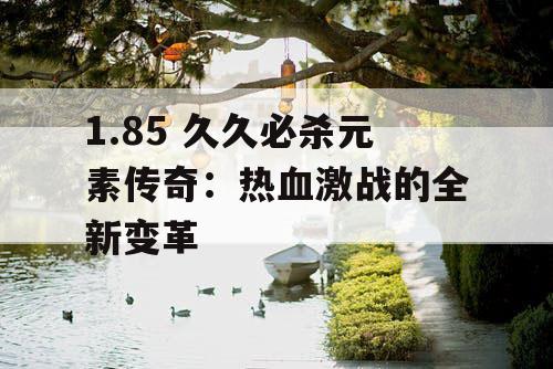 1.85 久久必杀元素传奇：热血激战的全新变革