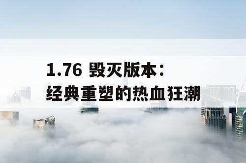 1.76 毁灭版本：经典重塑的热血狂潮