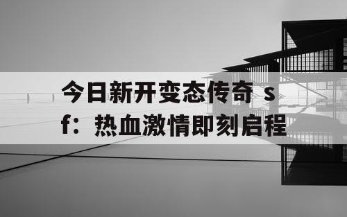 今日新开变态传奇 sf：热血激情即刻启程