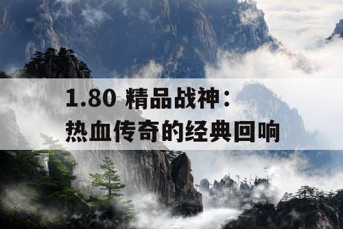 1.80 精品战神：热血传奇的经典回响