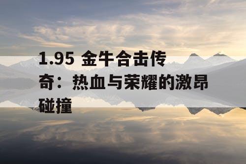1.95 金牛合击传奇：热血与荣耀的激昂碰撞