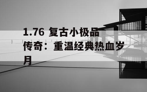 1.76 复古小极品传奇：重温经典热血岁月