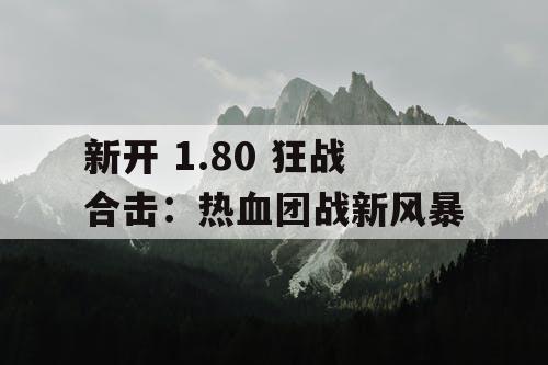 新开 1.80 狂战合击：热血团战新风暴