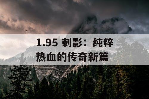 1.95 刺影：纯粹热血的传奇新篇