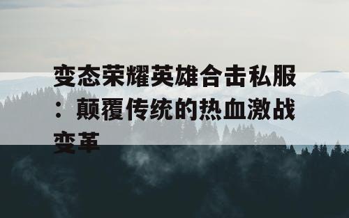 变态荣耀英雄合击私服：颠覆传统的热血激战变革