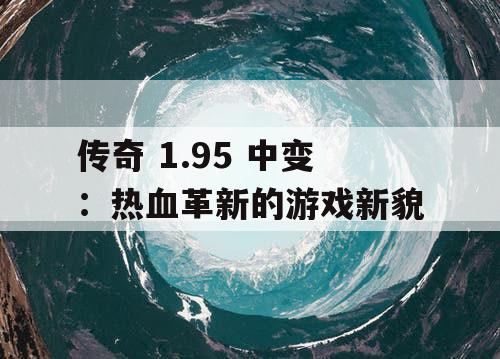 传奇 1.95 中变：热血革新的游戏新貌
