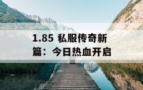 1.85 私服传奇新篇：今日热血开启