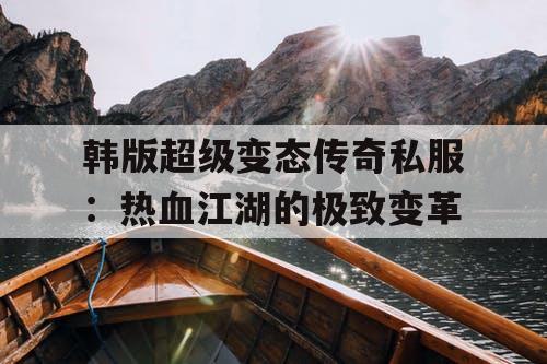 韩版超级变态传奇私服：热血江湖的极致变革