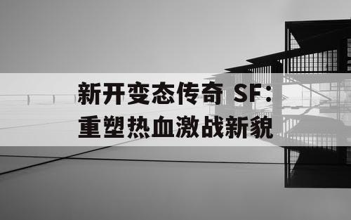 新开变态传奇 SF：重塑热血激战新貌