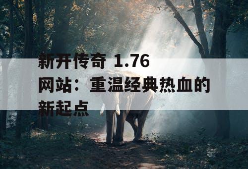 新开传奇 1.76 网站：重温经典热血的新起点