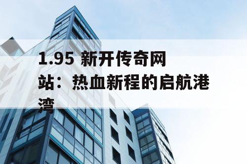 1.95 新开传奇网站：热血新程的启航港湾