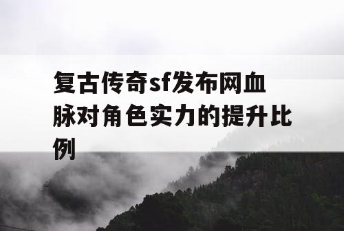 复古传奇sf发布网血脉对角色实力的提升比例