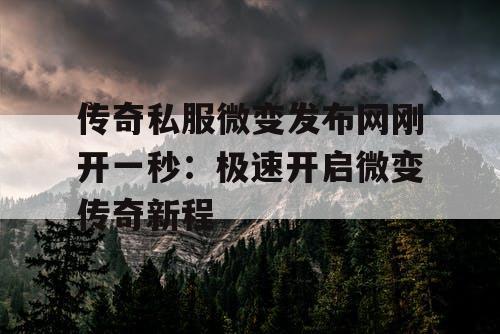 传奇私服微变发布网刚开一秒：极速开启微变传奇新程