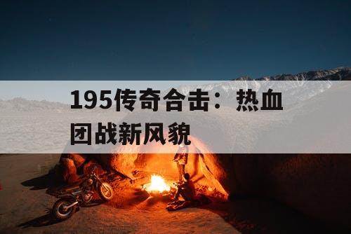 195传奇合击：热血团战新风貌