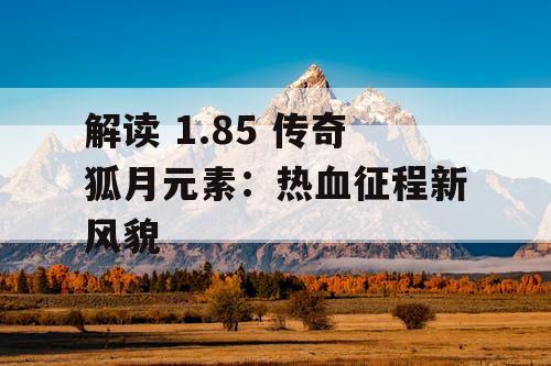 解读 1.85 传奇狐月元素：热血征程新风貌
