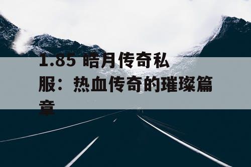 1.85 皓月传奇私服：热血传奇的璀璨篇章