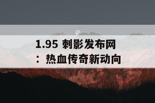 1.95 刺影发布网：热血传奇新动向