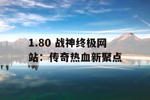 1.80 战神终极网站：传奇热血新聚点