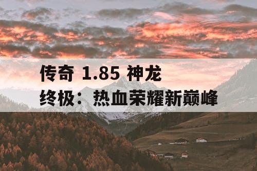 传奇 1.85 神龙终极：热血荣耀新巅峰