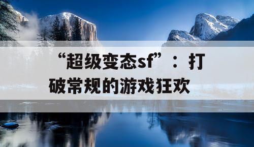 “超级变态sf”：打破常规的游戏狂欢