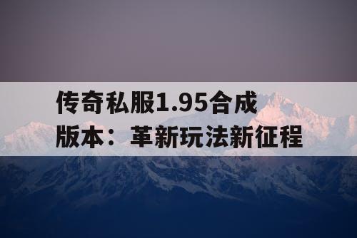 传奇私服1.95合成版本：革新玩法新征程