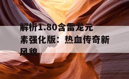 解析1.80含雷龙元素强化版：热血传奇新风貌