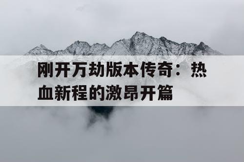 刚开万劫版本传奇：热血新程的激昂开篇