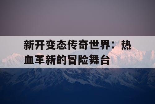新开变态传奇世界：热血革新的冒险舞台