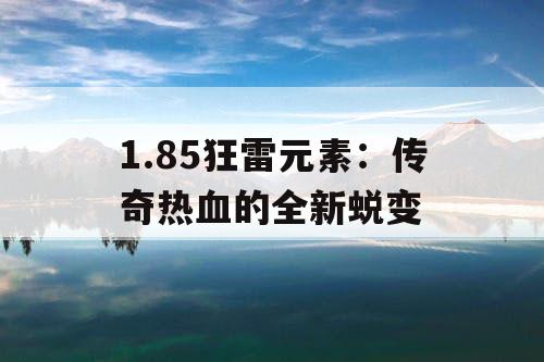 1.85狂雷元素：传奇热血的全新蜕变