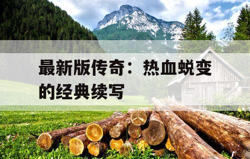 最新版传奇：热血蜕变的经典续写